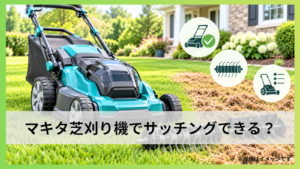 マキタ芝刈り機でサッチングできる？対応機種と専用機の選び方を詳しく解説